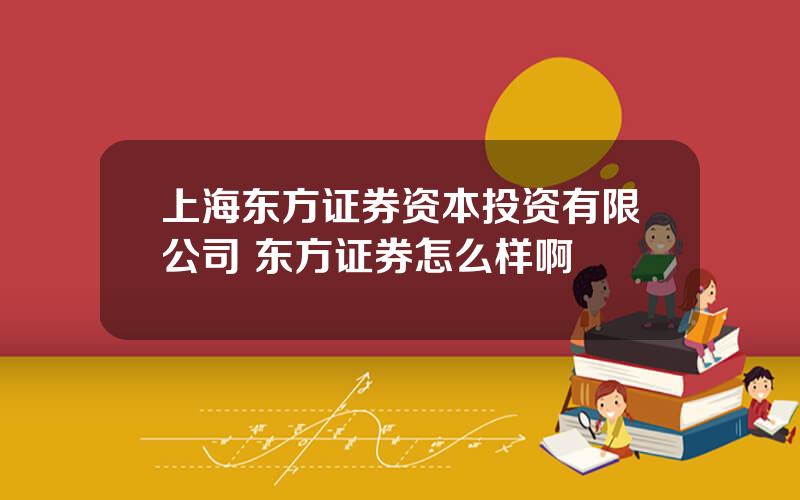上海东方证券资本投资有限公司 东方证券怎么样啊
